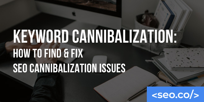 Keyword Cannibalization: How to Find & Fix SEO Cannibalization Issues