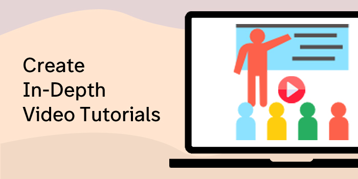 Create in-depth video tutorials