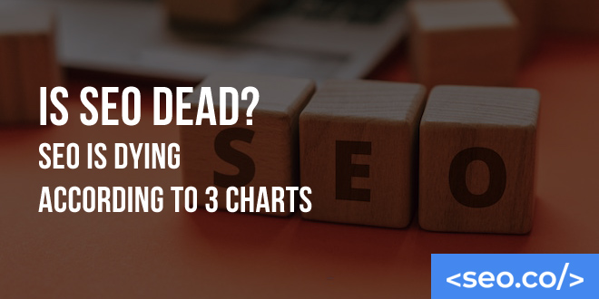 Is SEO Dead? Yes & No. Here's Why.