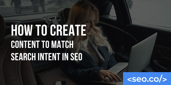 SEO Search Intent: How to Create Content to Match User Intent