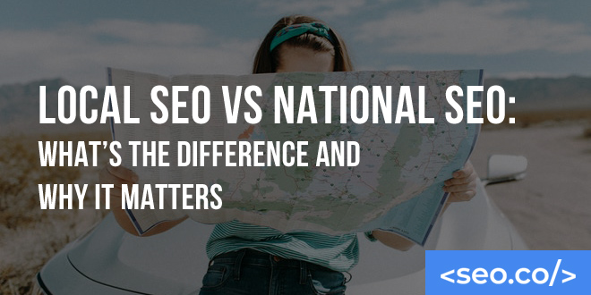 Local SEO vs. National SEO: What’s the Difference and Why it Matters