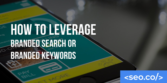 How to Leverage Branded Keywords and Branded Searches